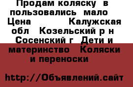 Продам коляску 2в1.пользовались  мало. › Цена ­ 2 500 - Калужская обл., Козельский р-н, Сосенский г. Дети и материнство » Коляски и переноски   